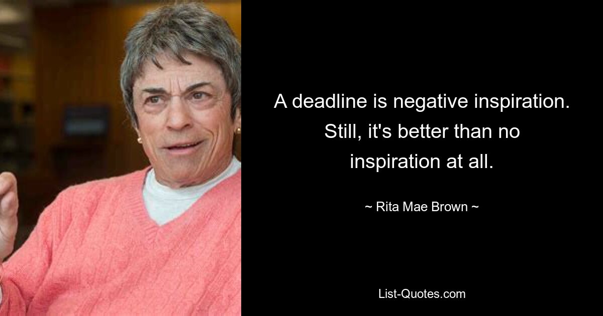 Срок – это негативное вдохновение. И все же это лучше, чем полное отсутствие вдохновения. — © Рита Мэй Браун 
