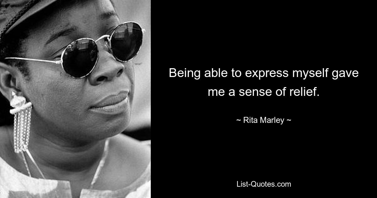 Being able to express myself gave me a sense of relief. — © Rita Marley