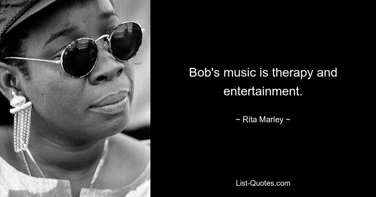 Bob's music is therapy and entertainment. — © Rita Marley