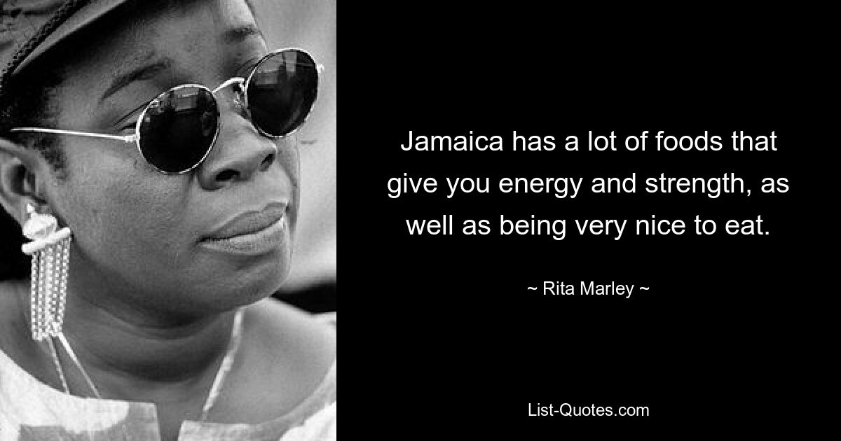 Jamaica has a lot of foods that give you energy and strength, as well as being very nice to eat. — © Rita Marley