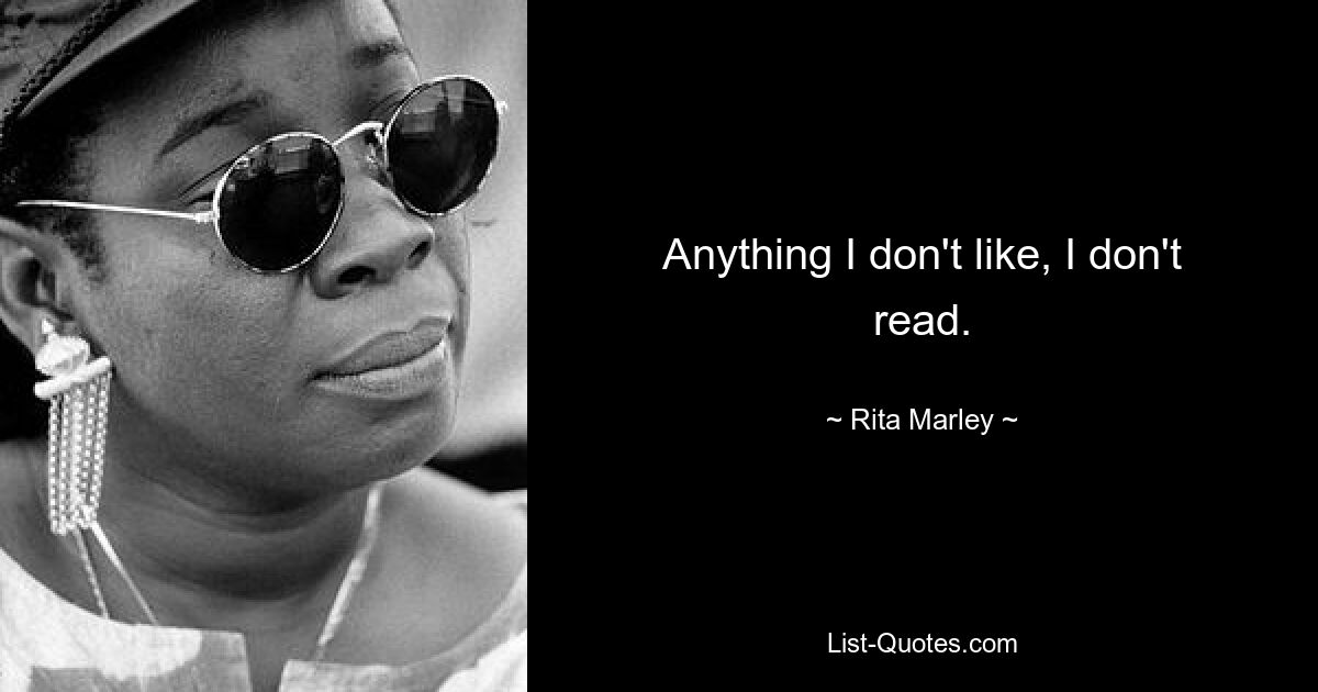 Anything I don't like, I don't read. — © Rita Marley