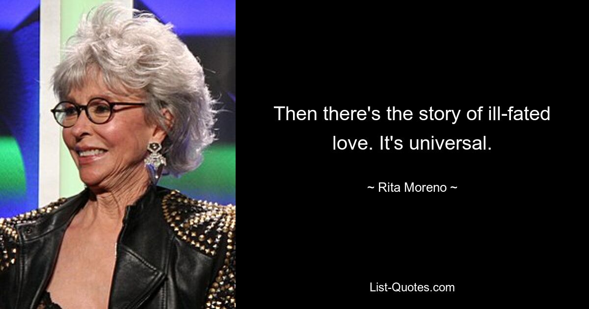 Then there's the story of ill-fated love. It's universal. — © Rita Moreno