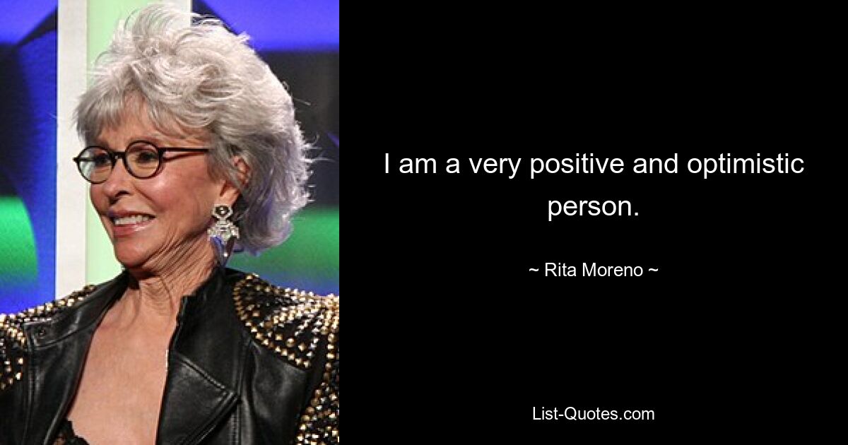 I am a very positive and optimistic person. — © Rita Moreno