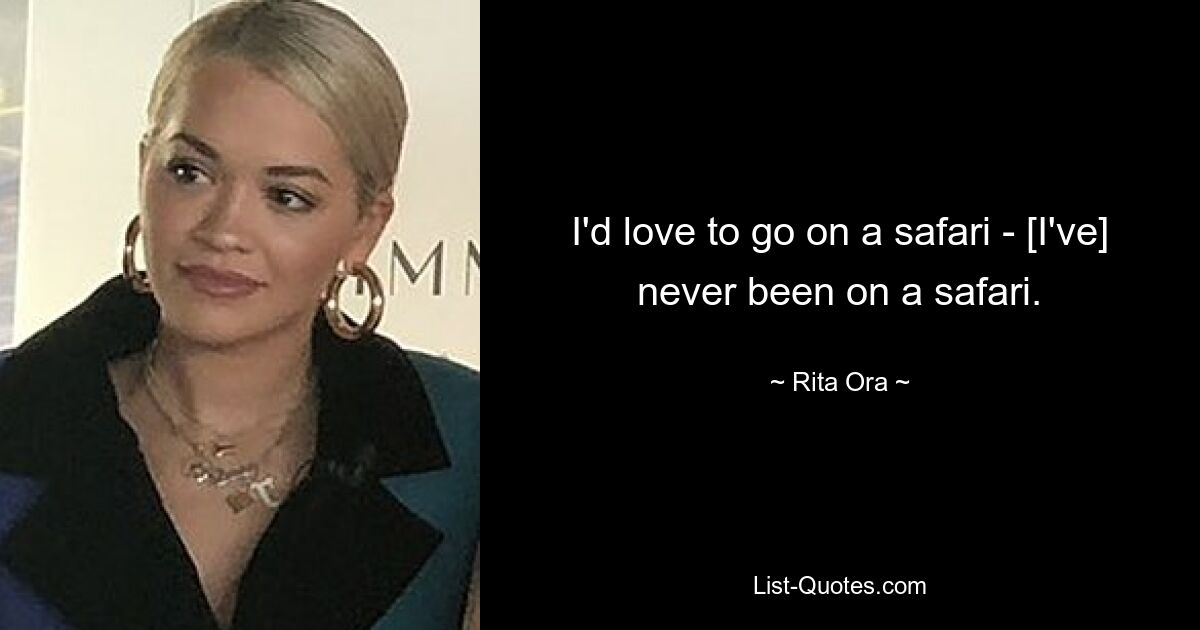 I'd love to go on a safari - [I've] never been on a safari. — © Rita Ora