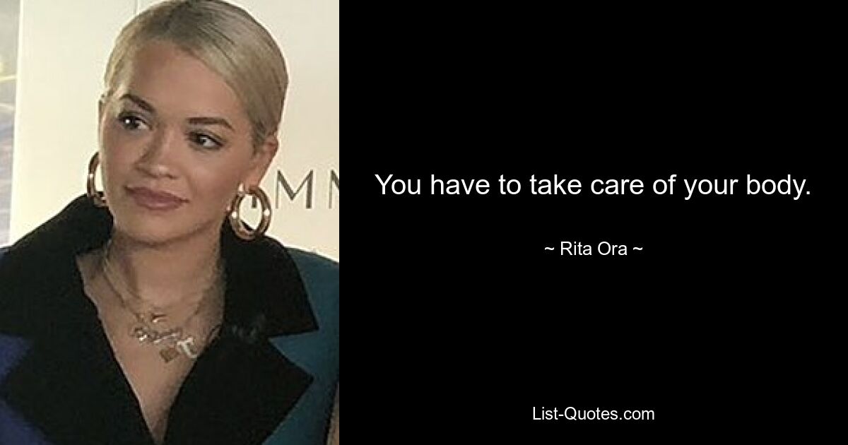 You have to take care of your body. — © Rita Ora