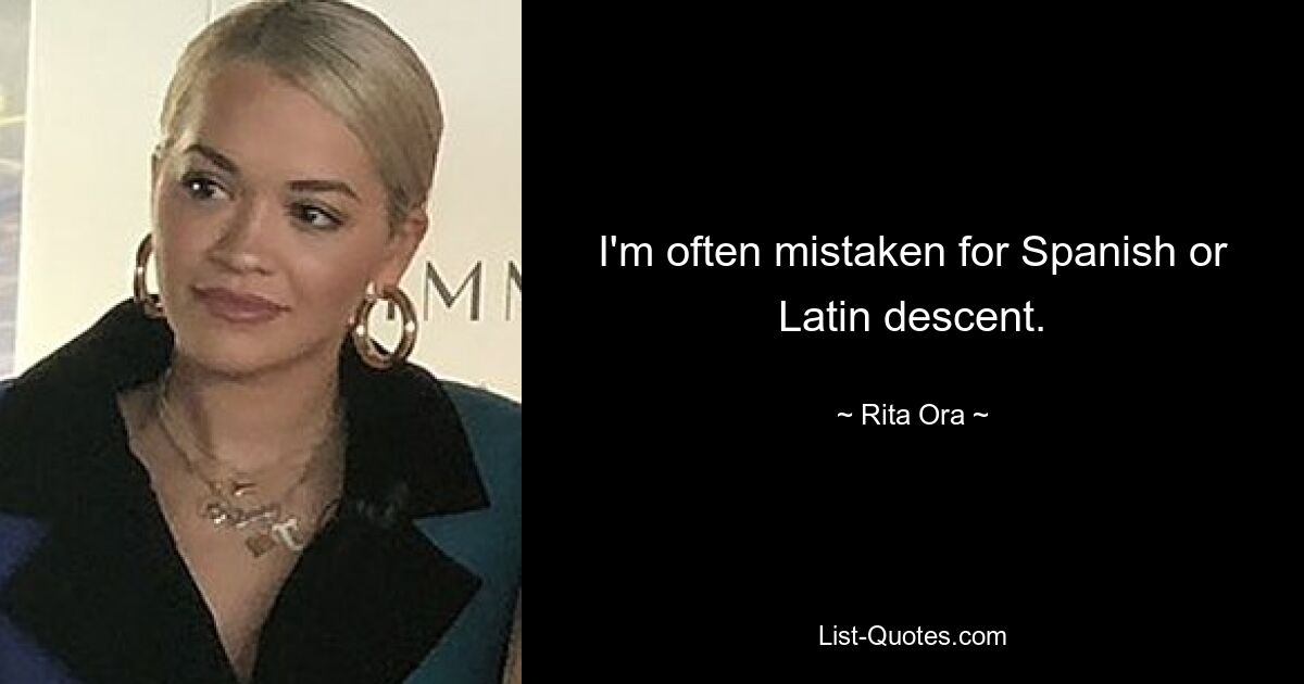 I'm often mistaken for Spanish or Latin descent. — © Rita Ora