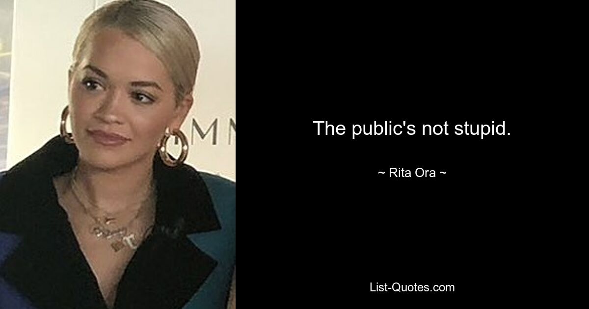 The public's not stupid. — © Rita Ora