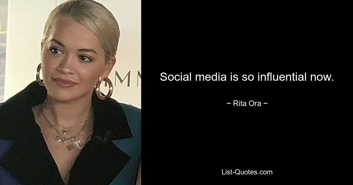 Social media is so influential now. — © Rita Ora