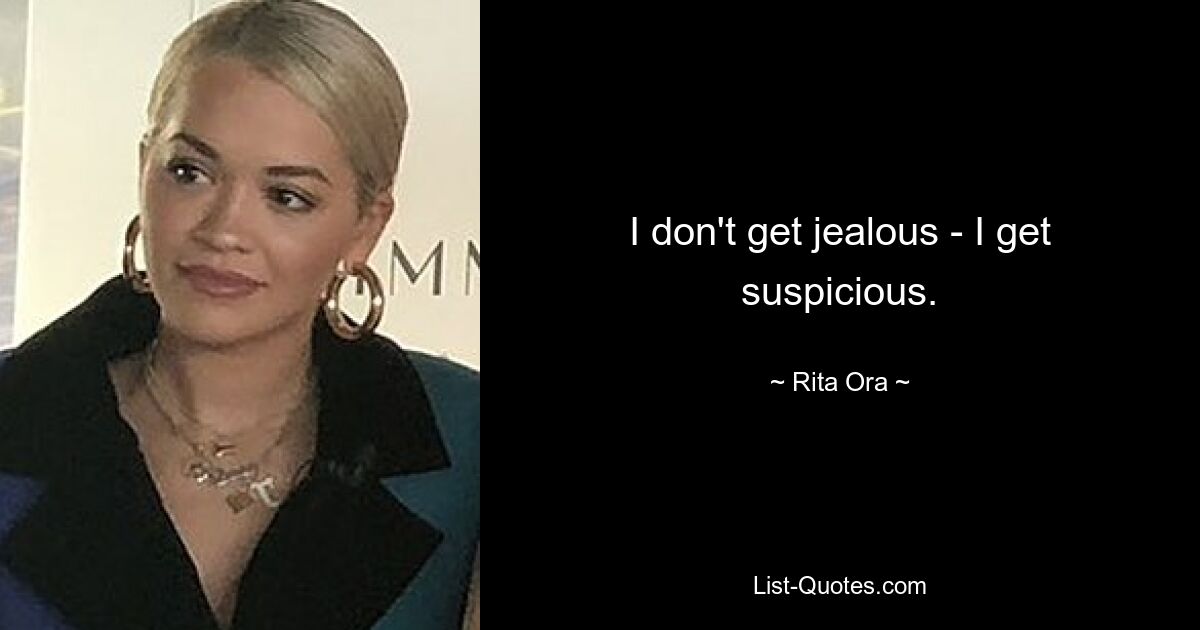 I don't get jealous - I get suspicious. — © Rita Ora