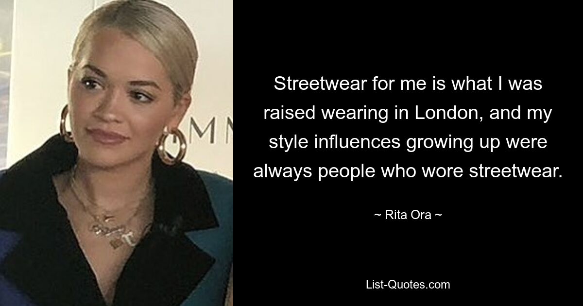 Streetwear for me is what I was raised wearing in London, and my style influences growing up were always people who wore streetwear. — © Rita Ora