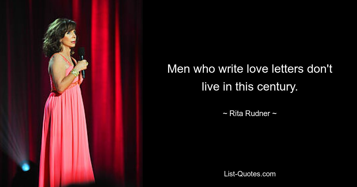 Men who write love letters don't live in this century. — © Rita Rudner