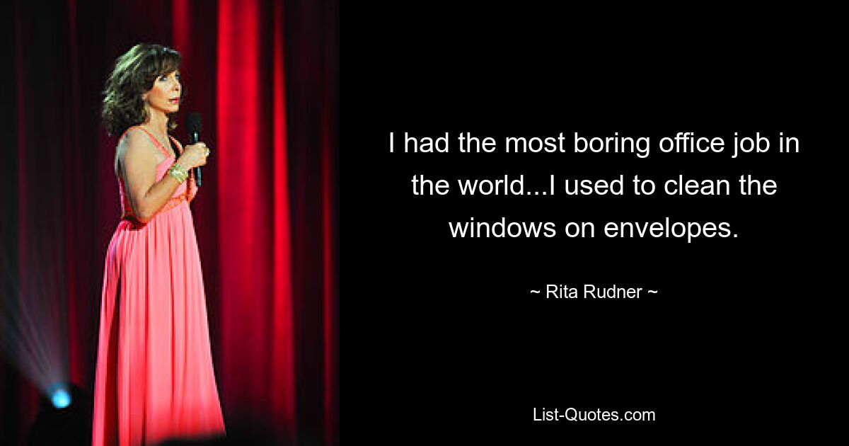 I had the most boring office job in the world...I used to clean the windows on envelopes. — © Rita Rudner