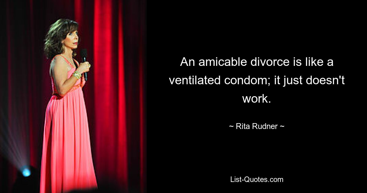 An amicable divorce is like a ventilated condom; it just doesn't work. — © Rita Rudner