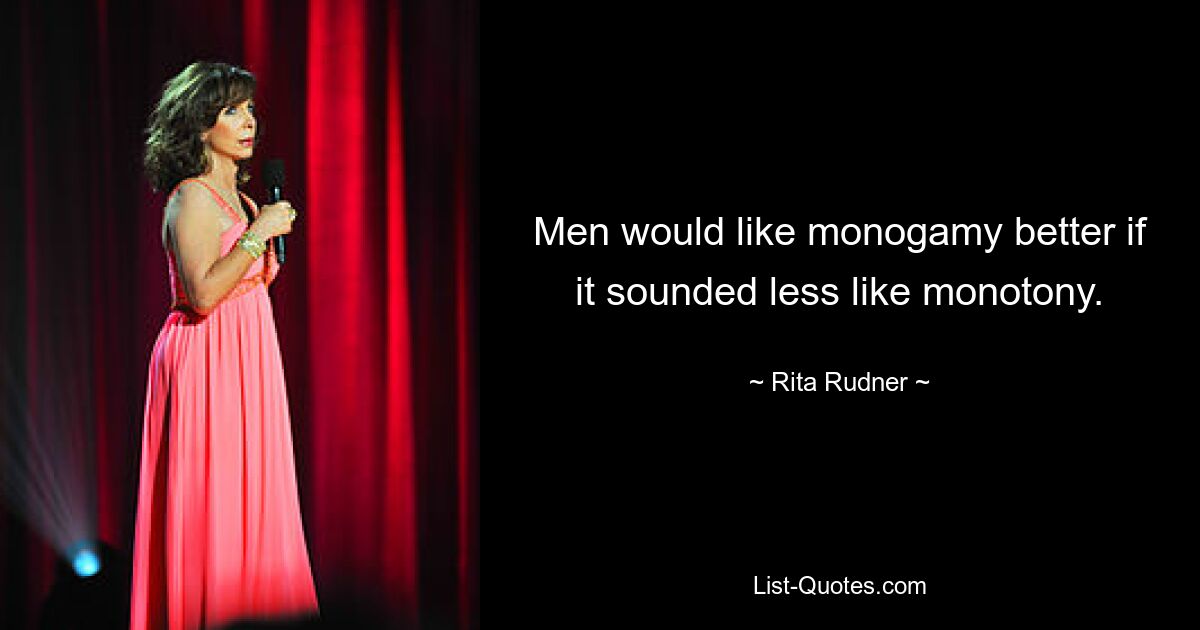 Men would like monogamy better if it sounded less like monotony. — © Rita Rudner