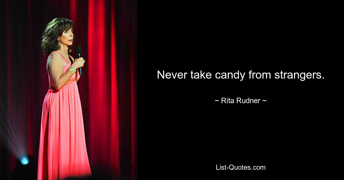 Never take candy from strangers. — © Rita Rudner