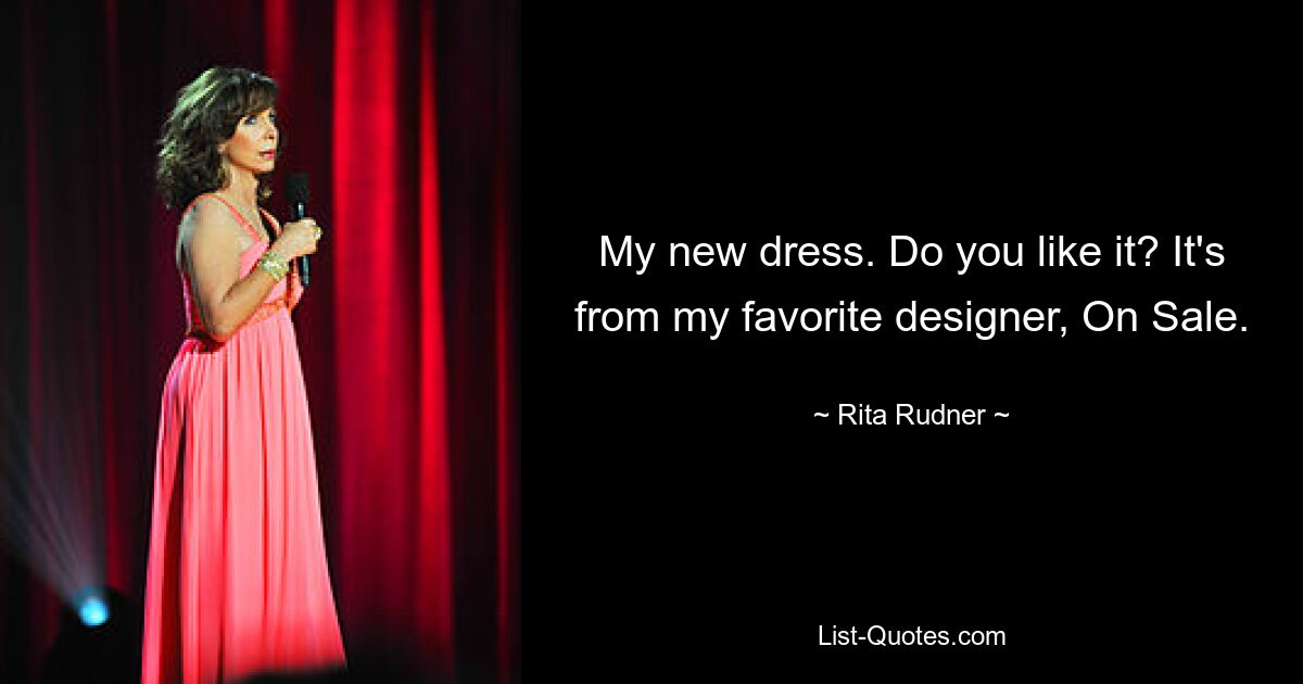 My new dress. Do you like it? It's from my favorite designer, On Sale. — © Rita Rudner