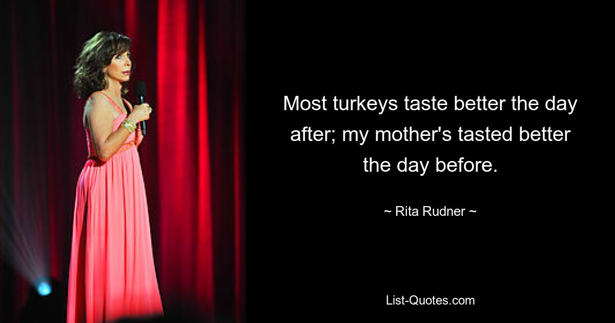 Most turkeys taste better the day after; my mother's tasted better the day before. — © Rita Rudner