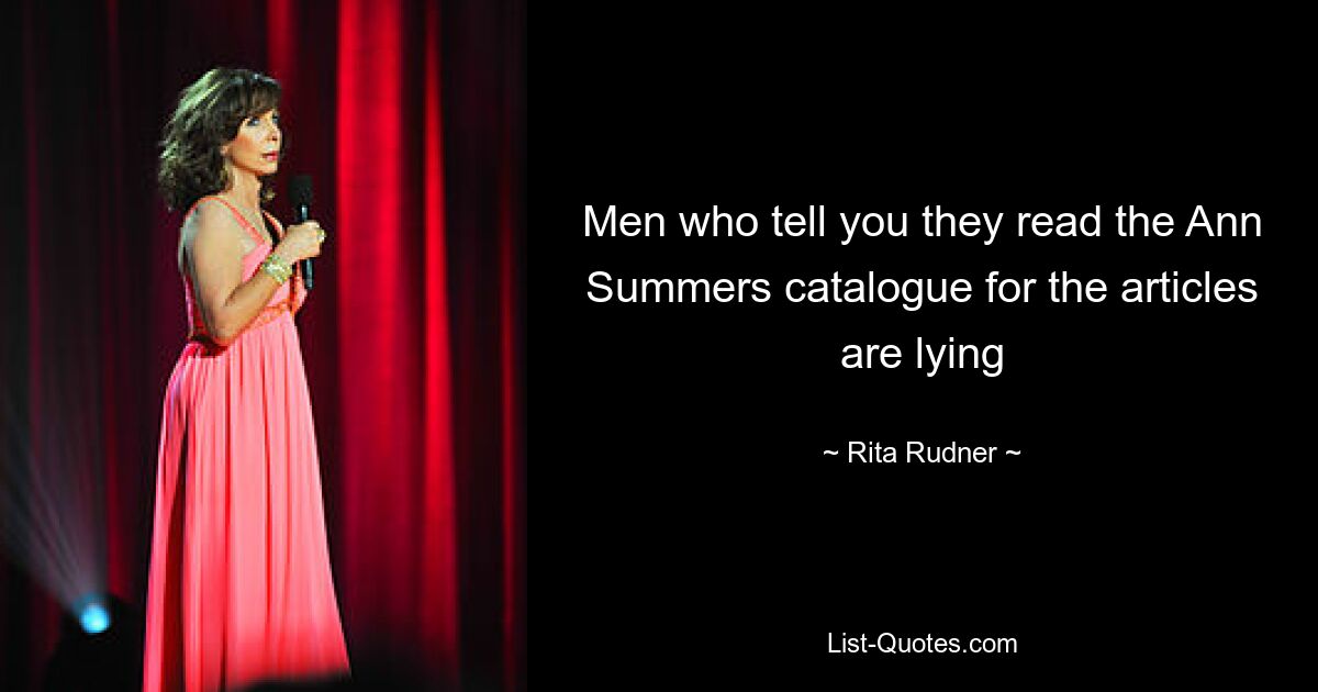 Men who tell you they read the Ann Summers catalogue for the articles are lying — © Rita Rudner