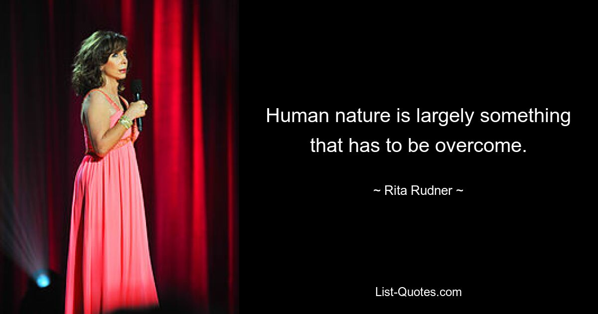 Human nature is largely something that has to be overcome. — © Rita Rudner