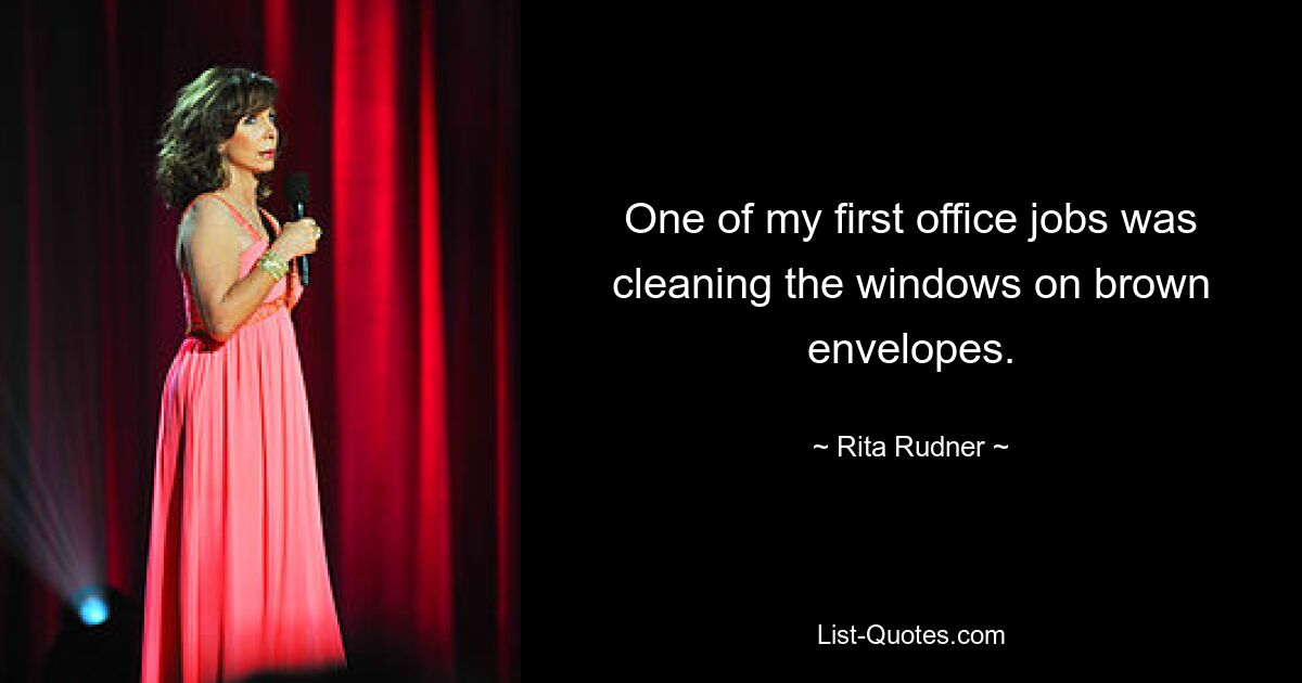 One of my first office jobs was cleaning the windows on brown envelopes. — © Rita Rudner