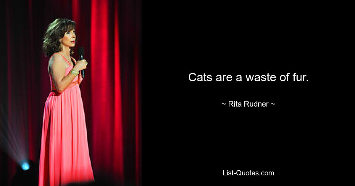 Cats are a waste of fur. — © Rita Rudner