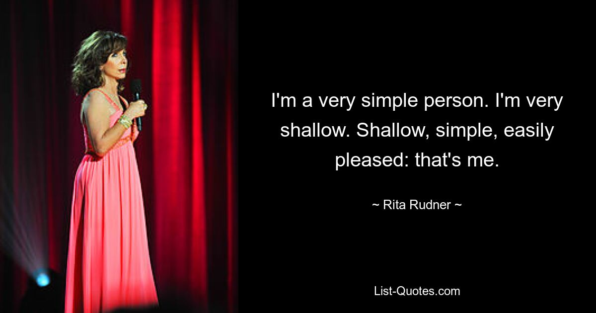 I'm a very simple person. I'm very shallow. Shallow, simple, easily pleased: that's me. — © Rita Rudner