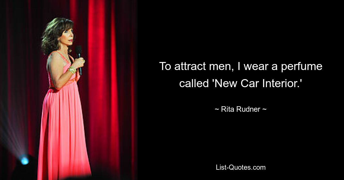 To attract men, I wear a perfume called 'New Car Interior.' — © Rita Rudner