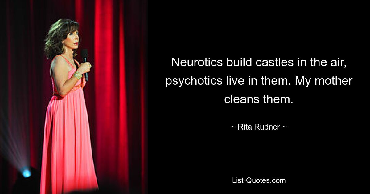 Neurotics build castles in the air, psychotics live in them. My mother cleans them. — © Rita Rudner