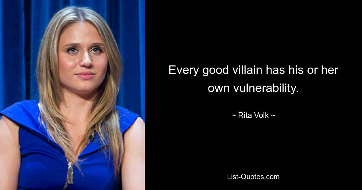 Every good villain has his or her own vulnerability. — © Rita Volk