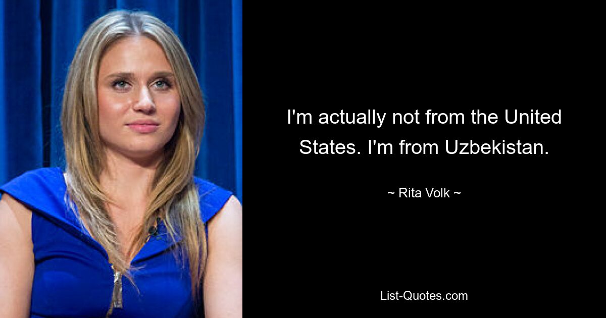 I'm actually not from the United States. I'm from Uzbekistan. — © Rita Volk