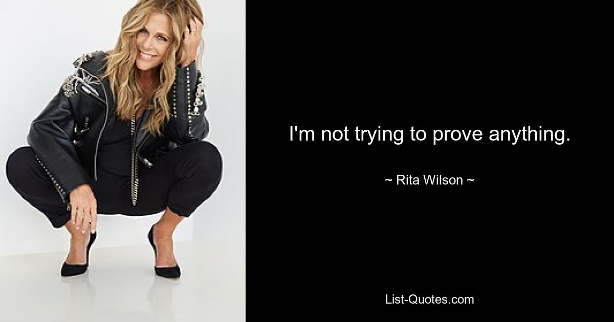 I'm not trying to prove anything. — © Rita Wilson