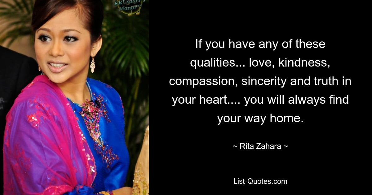 If you have any of these qualities... love, kindness, compassion, sincerity and truth in your heart.... you will always find your way home. — © Rita Zahara