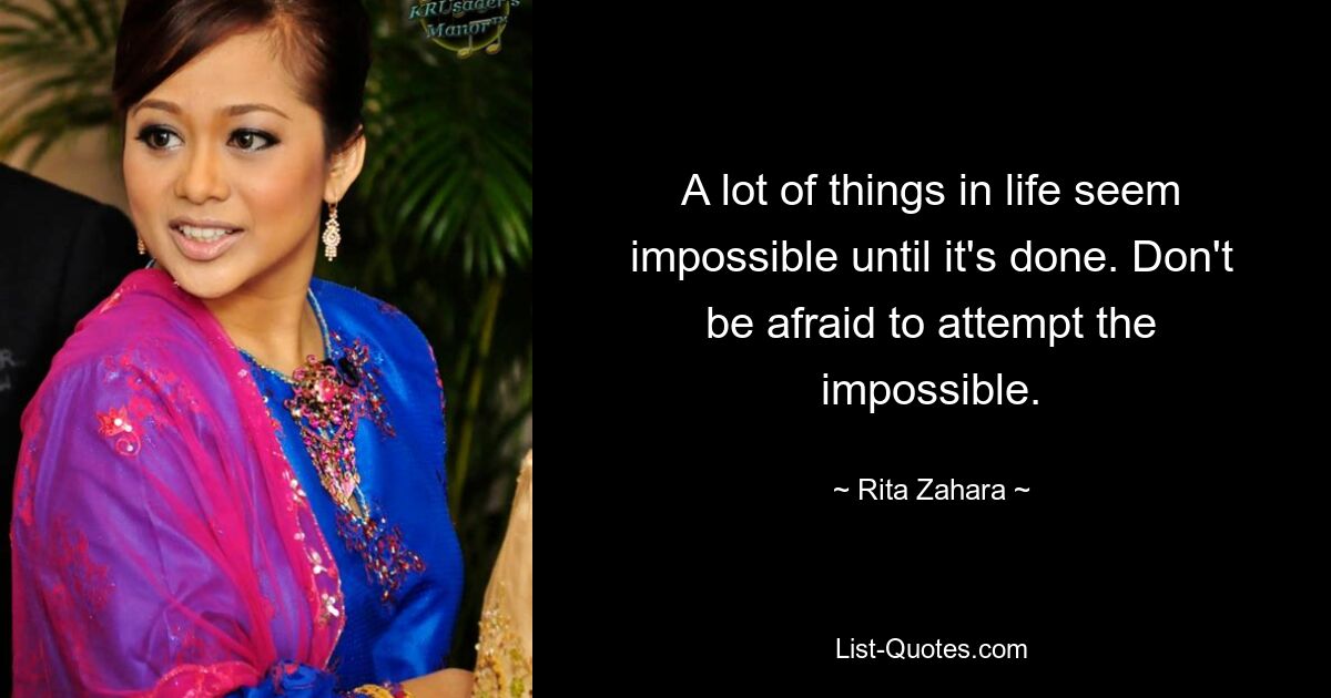 A lot of things in life seem impossible until it's done. Don't be afraid to attempt the impossible. — © Rita Zahara