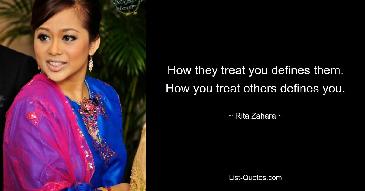 How they treat you defines them. How you treat others defines you. — © Rita Zahara