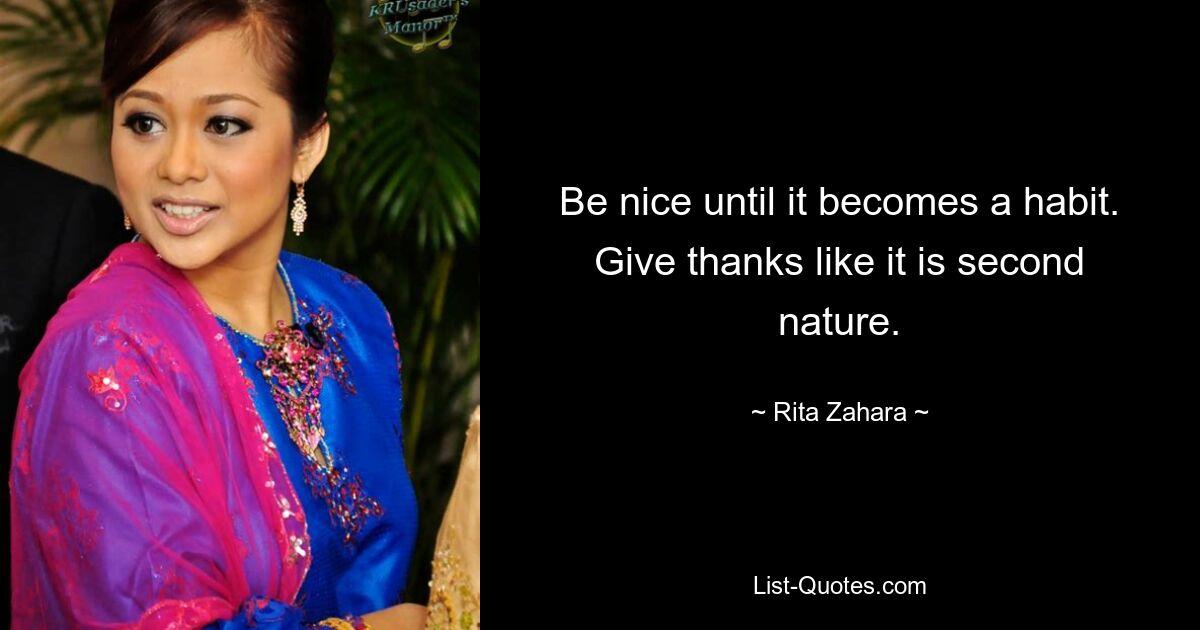 Be nice until it becomes a habit. Give thanks like it is second nature. — © Rita Zahara