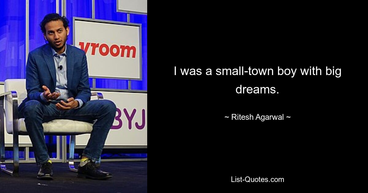 I was a small-town boy with big dreams. — © Ritesh Agarwal