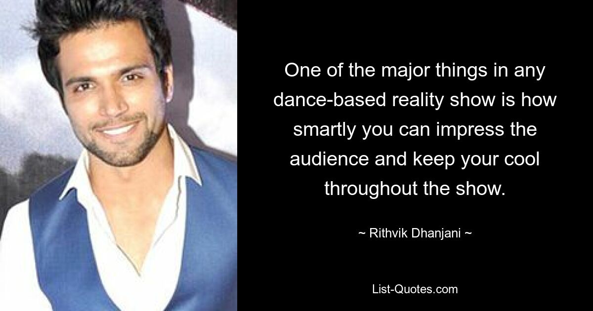 One of the major things in any dance-based reality show is how smartly you can impress the audience and keep your cool throughout the show. — © Rithvik Dhanjani