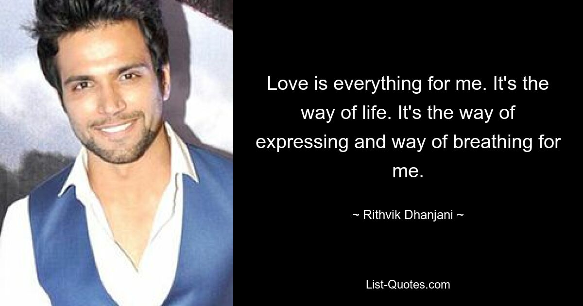 Love is everything for me. It's the way of life. It's the way of expressing and way of breathing for me. — © Rithvik Dhanjani