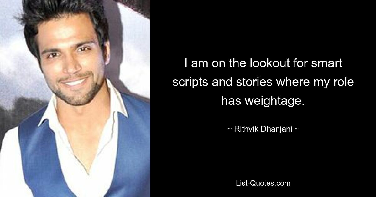 I am on the lookout for smart scripts and stories where my role has weightage. — © Rithvik Dhanjani