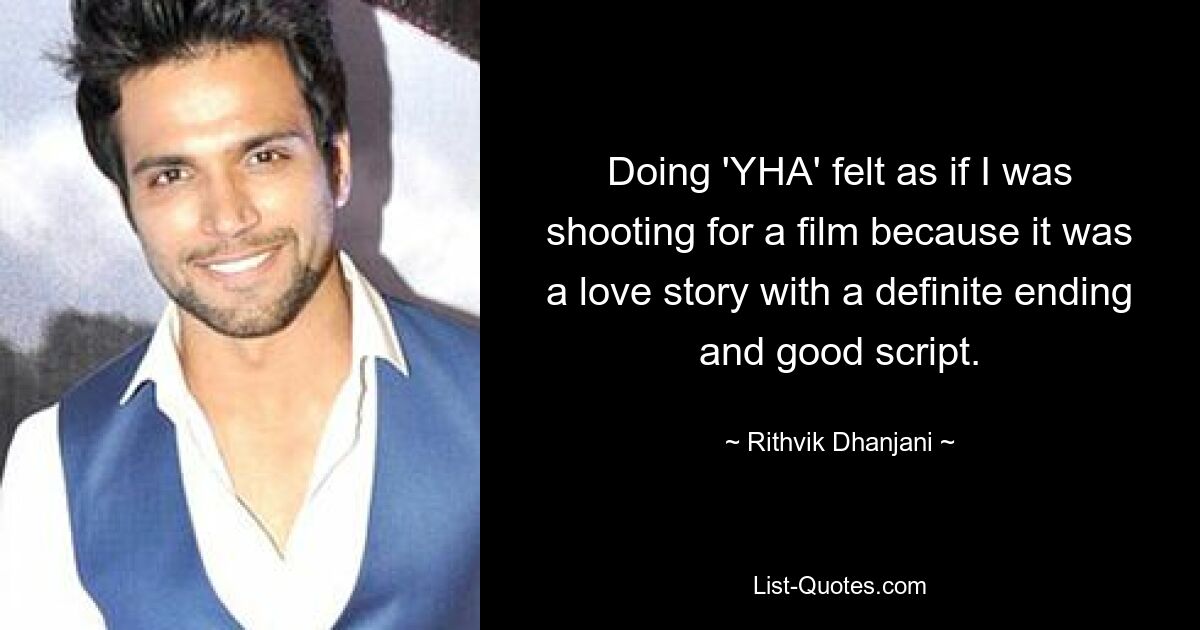 Doing 'YHA' felt as if I was shooting for a film because it was a love story with a definite ending and good script. — © Rithvik Dhanjani