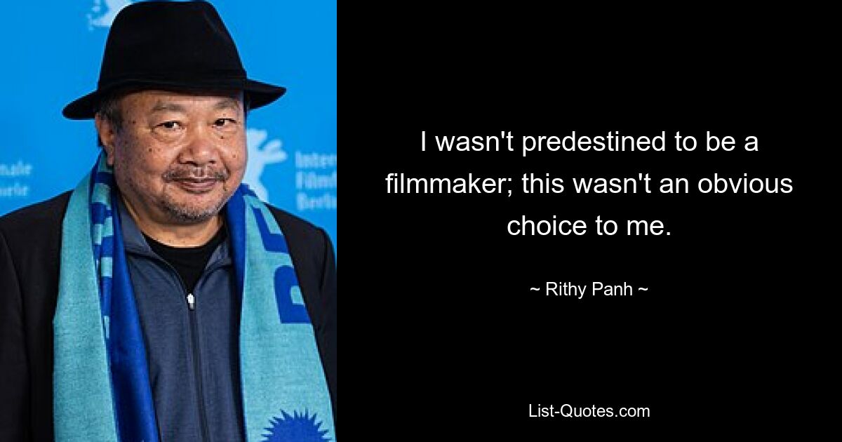 I wasn't predestined to be a filmmaker; this wasn't an obvious choice to me. — © Rithy Panh