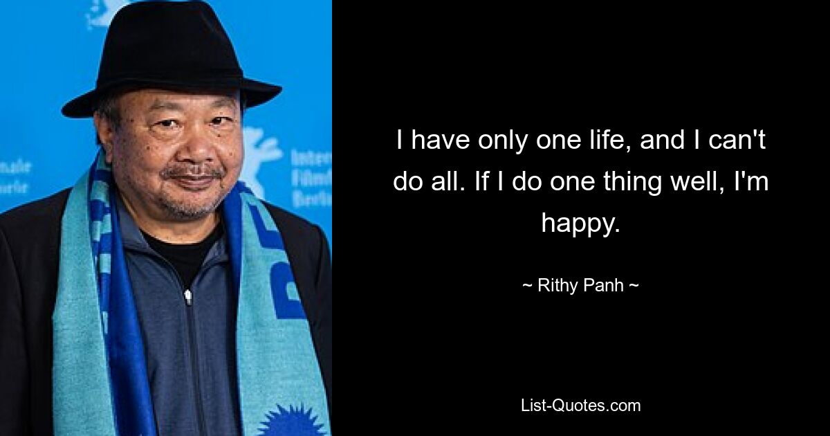 I have only one life, and I can't do all. If I do one thing well, I'm happy. — © Rithy Panh