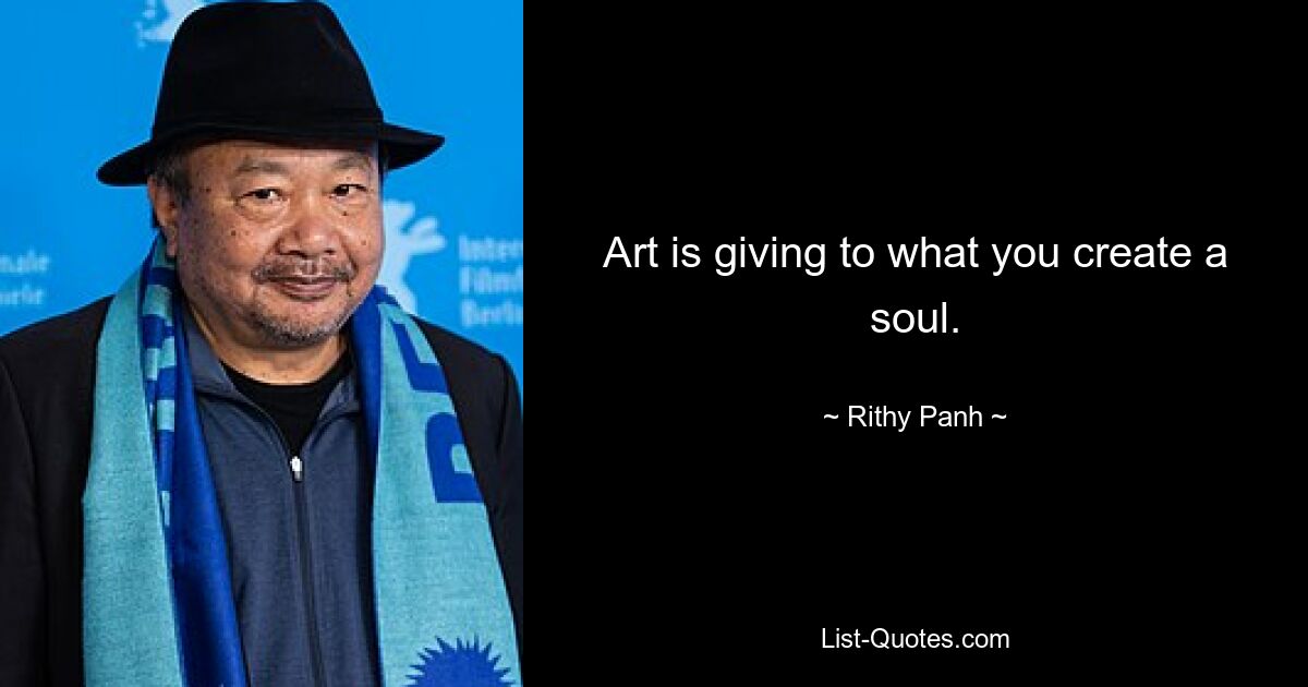 Art is giving to what you create a soul. — © Rithy Panh