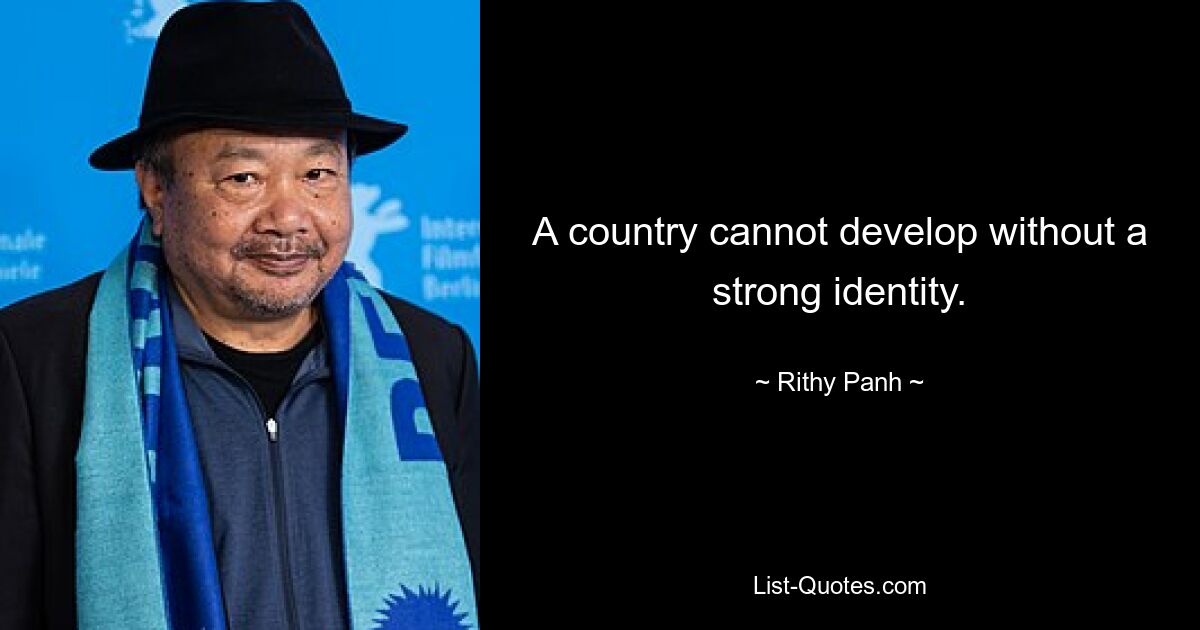 A country cannot develop without a strong identity. — © Rithy Panh