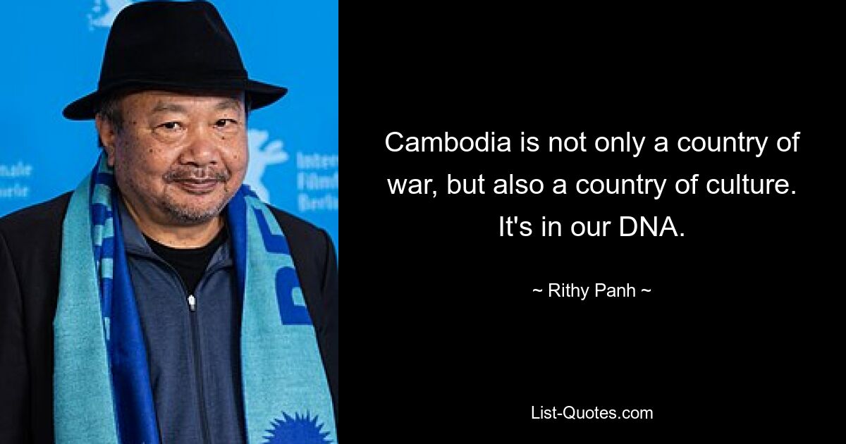 Cambodia is not only a country of war, but also a country of culture. It's in our DNA. — © Rithy Panh