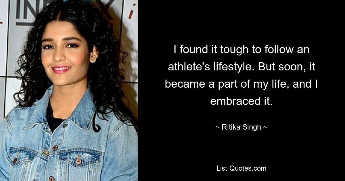 I found it tough to follow an athlete's lifestyle. But soon, it became a part of my life, and I embraced it. — © Ritika Singh