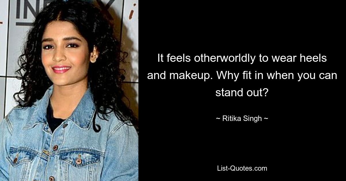 It feels otherworldly to wear heels and makeup. Why fit in when you can stand out? — © Ritika Singh