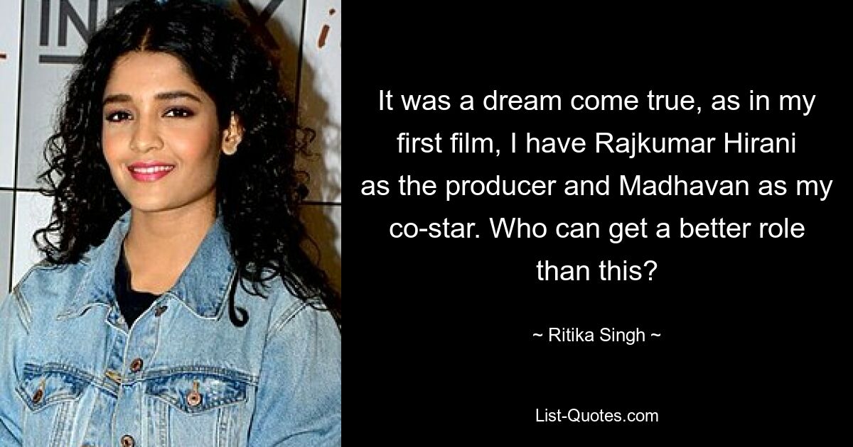 It was a dream come true, as in my first film, I have Rajkumar Hirani as the producer and Madhavan as my co-star. Who can get a better role than this? — © Ritika Singh