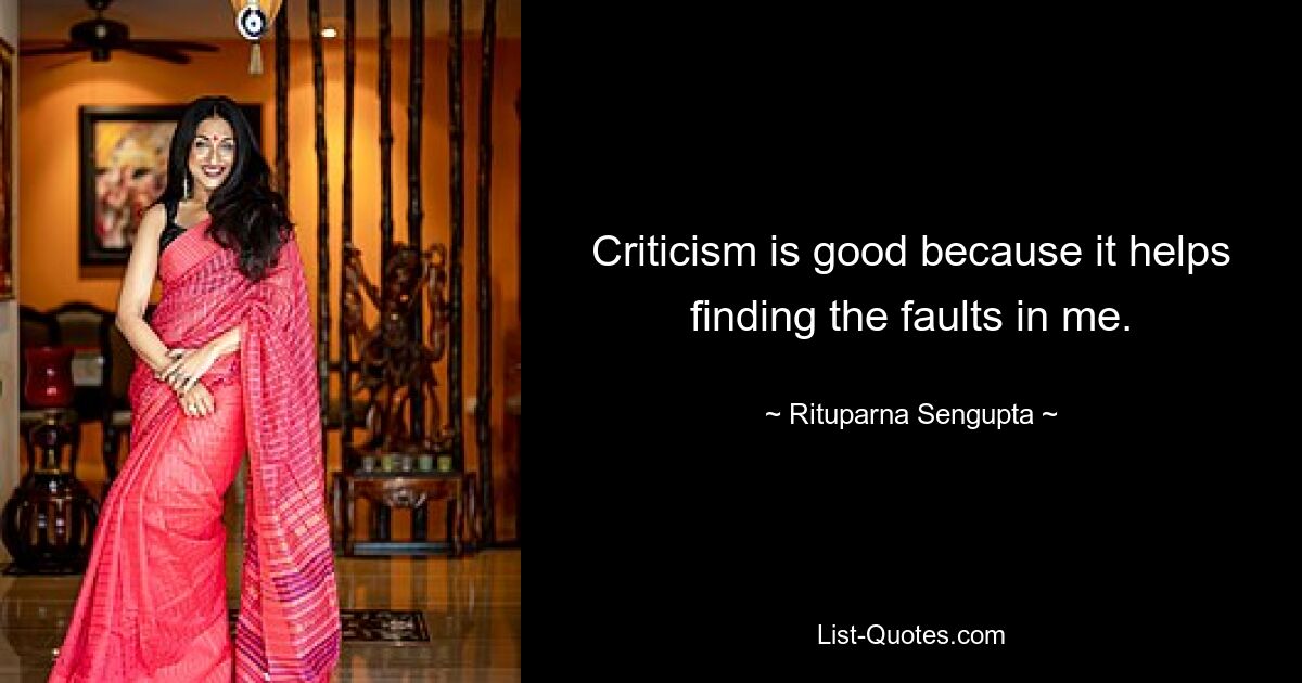 Criticism is good because it helps finding the faults in me. — © Rituparna Sengupta