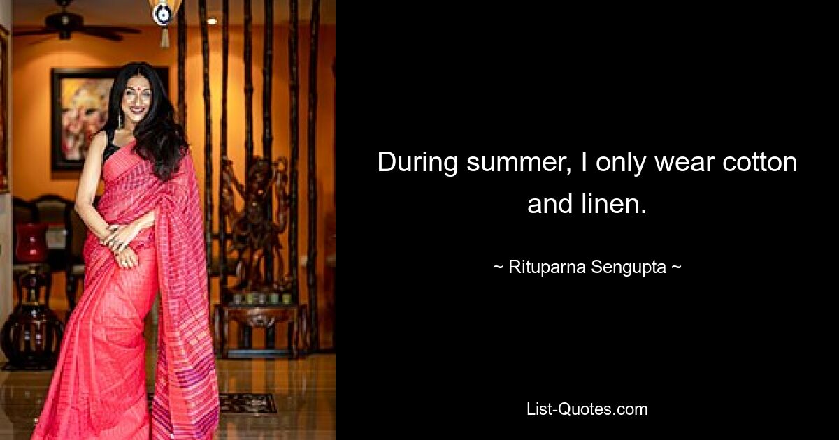 During summer, I only wear cotton and linen. — © Rituparna Sengupta